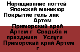 Наращивание ногтей , Японский маникюр, Покрытие гель лак CND! Sheelac	 (Артем) - Приморский край, Артем г. Свадьба и праздники » Услуги   . Приморский край,Артем г.